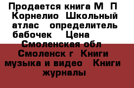 Продается книга М. П. Корнелио “Школьный атлас - определитель бабочек“ › Цена ­ 300 - Смоленская обл., Смоленск г. Книги, музыка и видео » Книги, журналы   